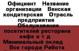 Официант › Название организации ­ Венская кондитерская › Отрасль предприятия ­ Обслуживание посетителей ресторана, кафе и т.д. › Минимальный оклад ­ 1 - Все города Работа » Вакансии   . Тыва респ.,Ак-Довурак г.